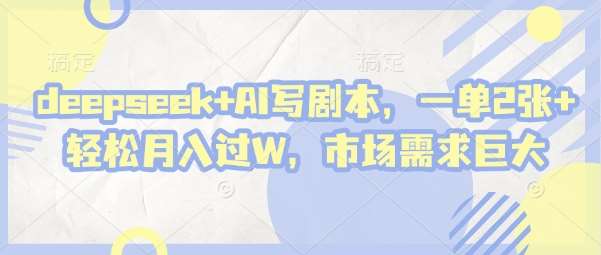 deepseek+AI写剧本，一单2张+ 轻松月入过W，市场需求巨大汇创网-网创项目_汇创网_中创网_福缘网_冒泡网_资源整合平台汇创网