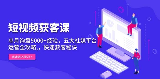 （13715期）短视频获客课，单月询盘5000+经验，五大社媒平台运营全攻略,，快速获客…汇创网-网创项目_汇创网_中创网_福缘网_冒泡网_资源整合平台汇创网