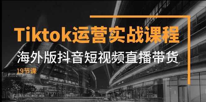 Tiktok运营实战课程，海外版抖音短视频直播带货（19节课）汇创网-网创项目_汇创网_中创网_福缘网_冒泡网_资源整合平台汇创网