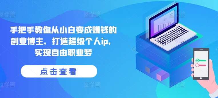 手把手教你从小白变成赚钱的创业博主，打造超级个人ip，实现自由职业梦汇创网-网创项目_汇创网_中创网_福缘网_冒泡网_资源整合平台汇创网