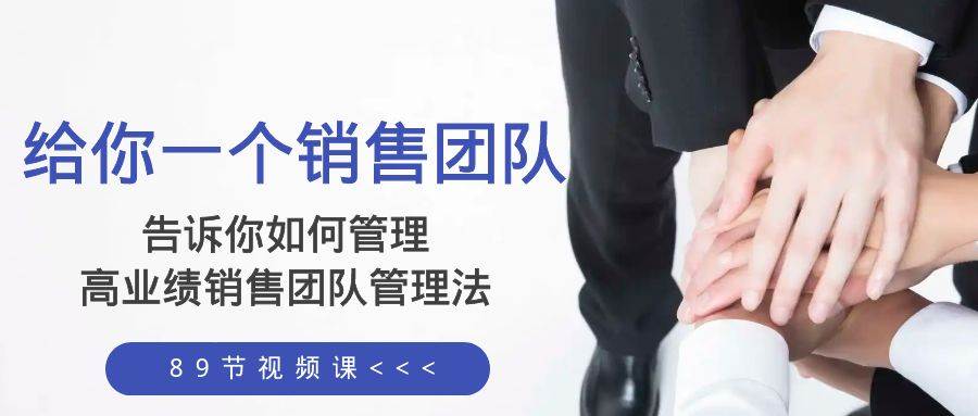 给你一个销售团队，告诉你如何管理，高业绩销售团队管理法（89节课）网创项目_汇创网_中创网_福缘网_冒泡网_资源整合平台汇创网