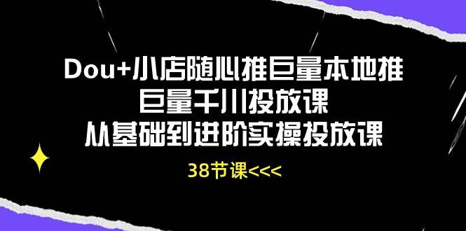 （10852期）Dou+小店随心推巨量本地推巨量千川投放课从基础到进阶实操投放课（38节）汇创网-网创项目_汇创网_中创网_福缘网_冒泡网_网创项目平台汇创网