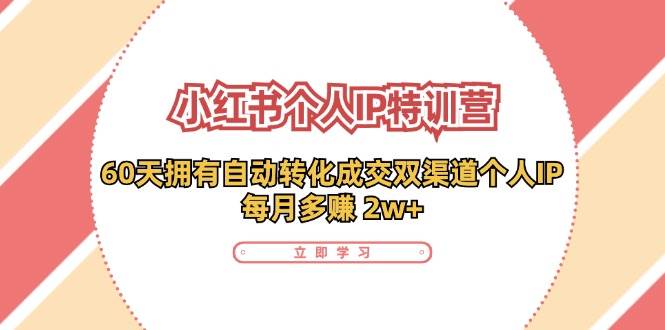 （11841期）小红书·个人IP特训营：60天拥有 自动转化成交双渠道个人IP，每月多赚 2w+汇创网-网创项目_汇创网_中创网_福缘网_冒泡网_资源整合平台汇创网