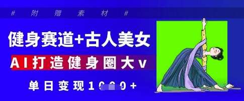 健身赛道+古人美女，AI打造健身圈大v，单日变现多张汇创网-网创项目_汇创网_中创网_福缘网_冒泡网_资源整合平台汇创网