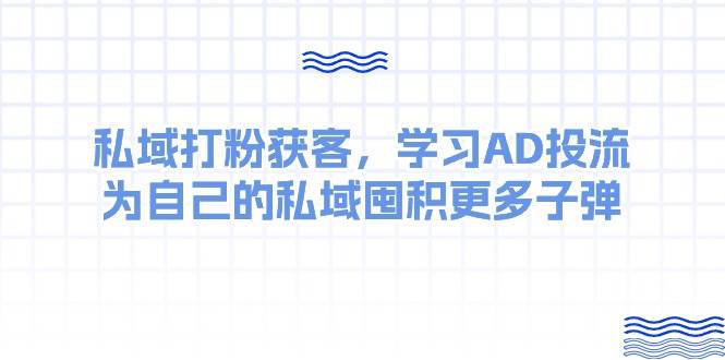 某收费课：私域打粉获客，学习AD投流，为自己的私域囤积更多子弹汇创网-网创项目_汇创网_中创网_福缘网_冒泡网_资源整合平台汇创网