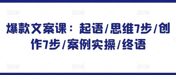 爆款文案课：起语/思维7步/创作7步/案例实操/终语汇创网-网创项目_汇创网_中创网_福缘网_冒泡网_网创项目平台汇创网