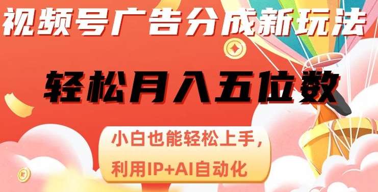 视频号广告分成新玩法，小白也能轻松上手，利用IP+AI自动化，轻松月入五位数【揭秘】汇创网-网创项目_汇创网_中创网_福缘网_冒泡网_资源整合平台汇创网