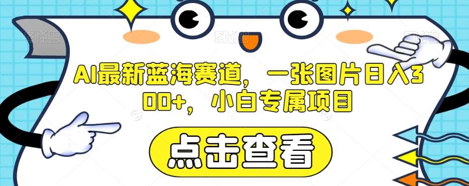 AI最新蓝海赛道，一张图片日入300+，小白专属项目【揭秘】汇创网-网创项目_汇创网_中创网_福缘网_冒泡网_资源整合平台汇创网