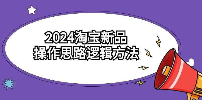 2024淘宝新品操作思路逻辑方法（6节视频课）汇创网-网创项目_汇创网_中创网_福缘网_冒泡网_资源整合平台汇创网