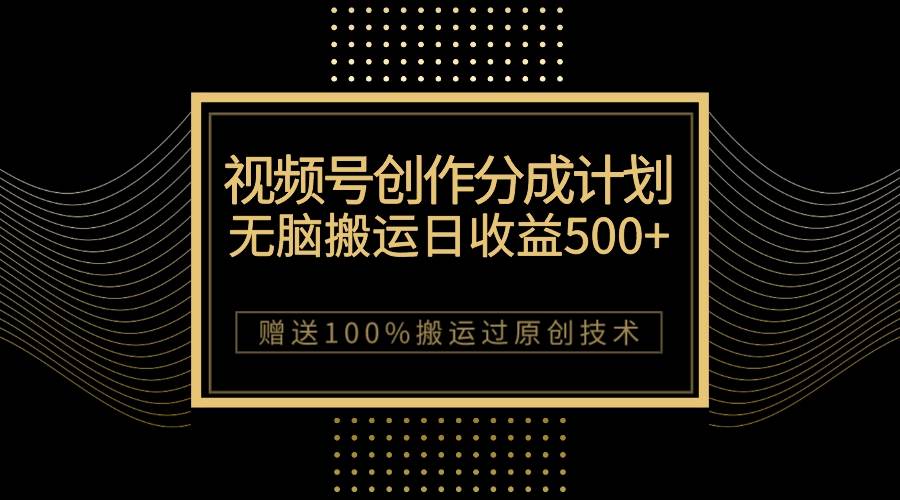 （7589期）最新视频号创作分成计划，无脑搬运一天收益500+，100%搬运过原创技巧汇创网-网创项目_汇创网_中创网_福缘网_冒泡网_网创项目平台汇创网