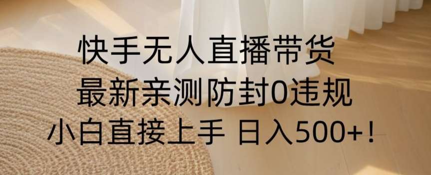 快手无人直播带货从0-1落地教学，最新防封0粉开播，小白可上手日入500+【揭秘】汇创网-网创项目_汇创网_中创网_福缘网_冒泡网_资源整合平台汇创网