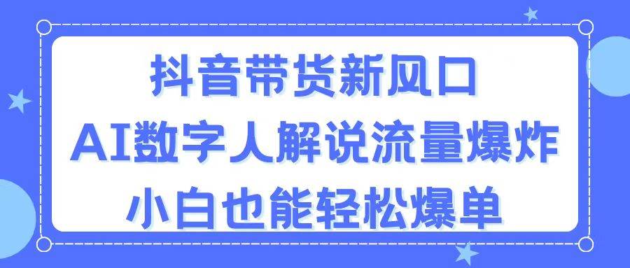 抖音带货新风口，AI数字人解说，流量爆炸，小白也能轻松爆单汇创网-网创项目_汇创网_中创网_福缘网_冒泡网_资源整合平台汇创网