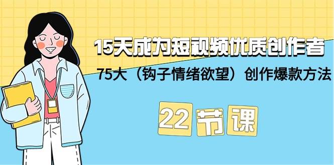 （9476期）15天成为短视频-优质创作者+75大（钩子-情绪欲望）创作爆款方法-22节课汇创网-网创项目_汇创网_中创网_福缘网_冒泡网_资源整合平台汇创网