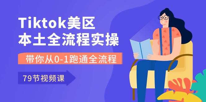 （10743期）Tiktok-美区本土全流程实操课，带你从0-1跑通全流程（79节课）汇创网-网创项目_汇创网_中创网_福缘网_冒泡网_网创项目平台汇创网