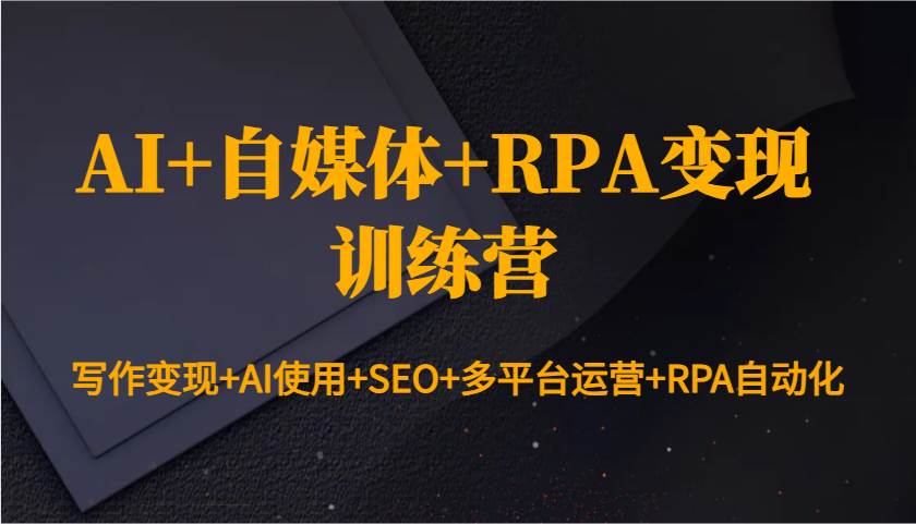 AI+自媒体+RPA变现训练营：写作变现+AI使用+SEO+多平台运营+RPA自动化汇创网-网创项目_汇创网_中创网_福缘网_冒泡网_网创项目平台汇创网