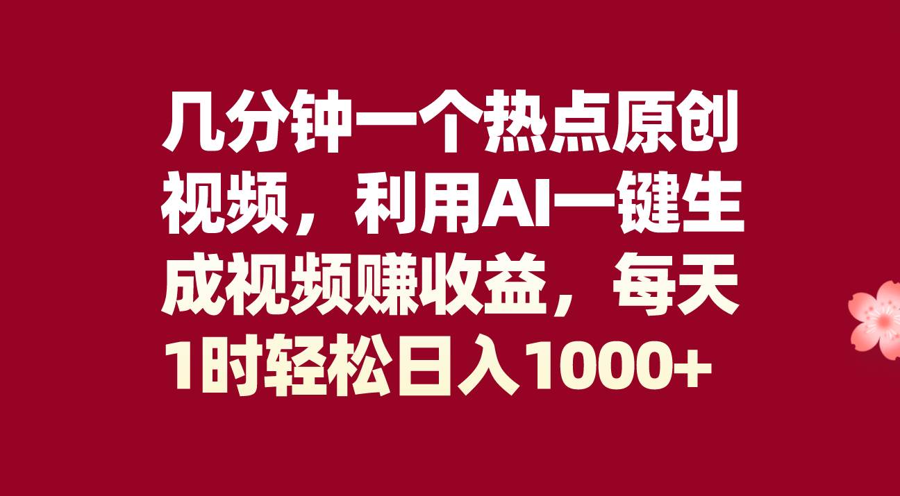 几分钟一个热点原创视频，利用AI一键生成视频赚收益，每天1时轻松日入1000+汇创网-网创项目_汇创网_中创网_福缘网_冒泡网_资源整合平台汇创网