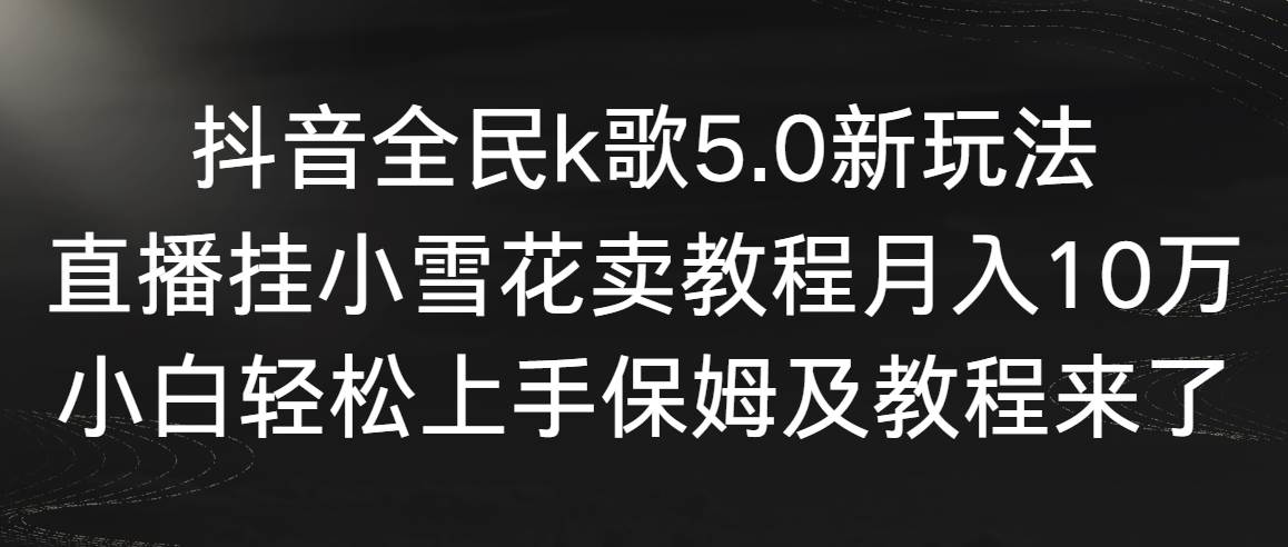 抖音全民k歌5.0新玩法，直播挂小雪花卖教程月入10万，小白轻松上手，保...汇创网-网创项目_汇创网_中创网_福缘网_冒泡网_网创项目平台汇创网