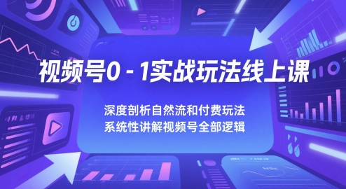 视频号0-1实战玩法线上课，深度剖析自然流和付费玩法，统性讲解视频号全部逻辑汇创网-网创项目_汇创网_中创网_福缘网_冒泡网_资源整合平台汇创网