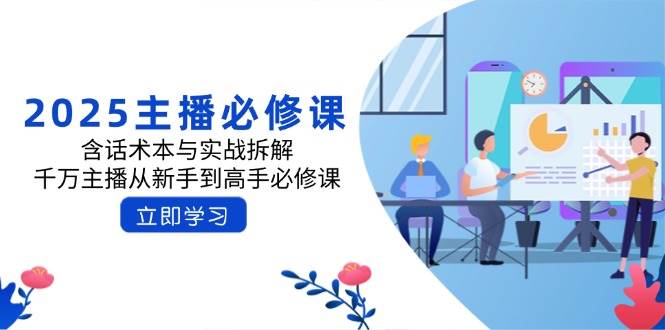 （14498期）2025主播必修课：含话术本与实战拆解，千万主播从新手到高手必修课汇创网-网创项目_汇创网_中创网_福缘网_冒泡网_资源整合平台汇创网