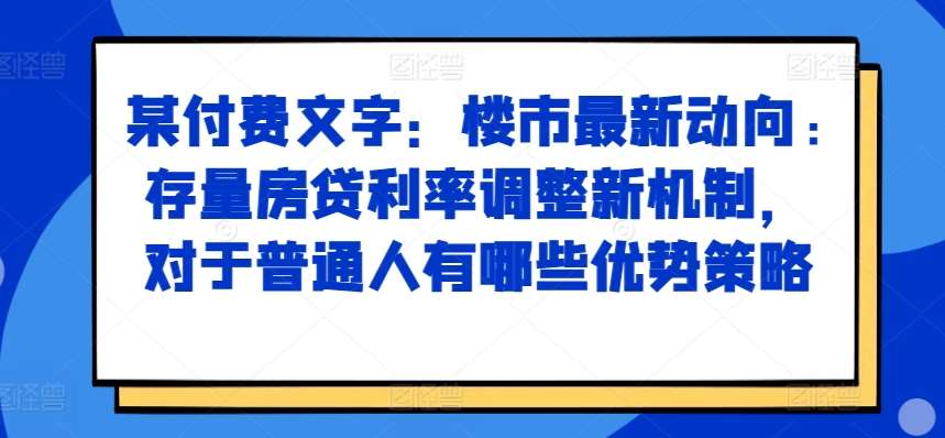 某付费文章：楼市最新动向，存量房贷利率调整新机制，对于普通人有哪些优势策略汇创网-网创项目_汇创网_中创网_福缘网_冒泡网_网创项目平台汇创网
