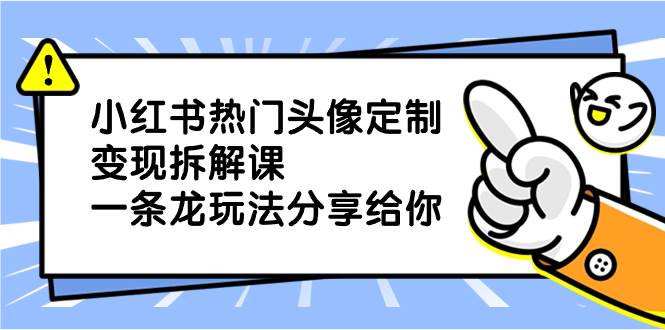 （8489期）小红书热门头像定制变现拆解课，一条龙玩法分享给你汇创网-网创项目_汇创网_中创网_福缘网_冒泡网_资源整合平台汇创网