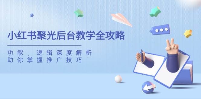 （14114期）小红书聚光后台教学全攻略，功能、逻辑深度解析，助你掌握推广技巧汇创网-网创项目_汇创网_中创网_福缘网_冒泡网_资源整合平台汇创网