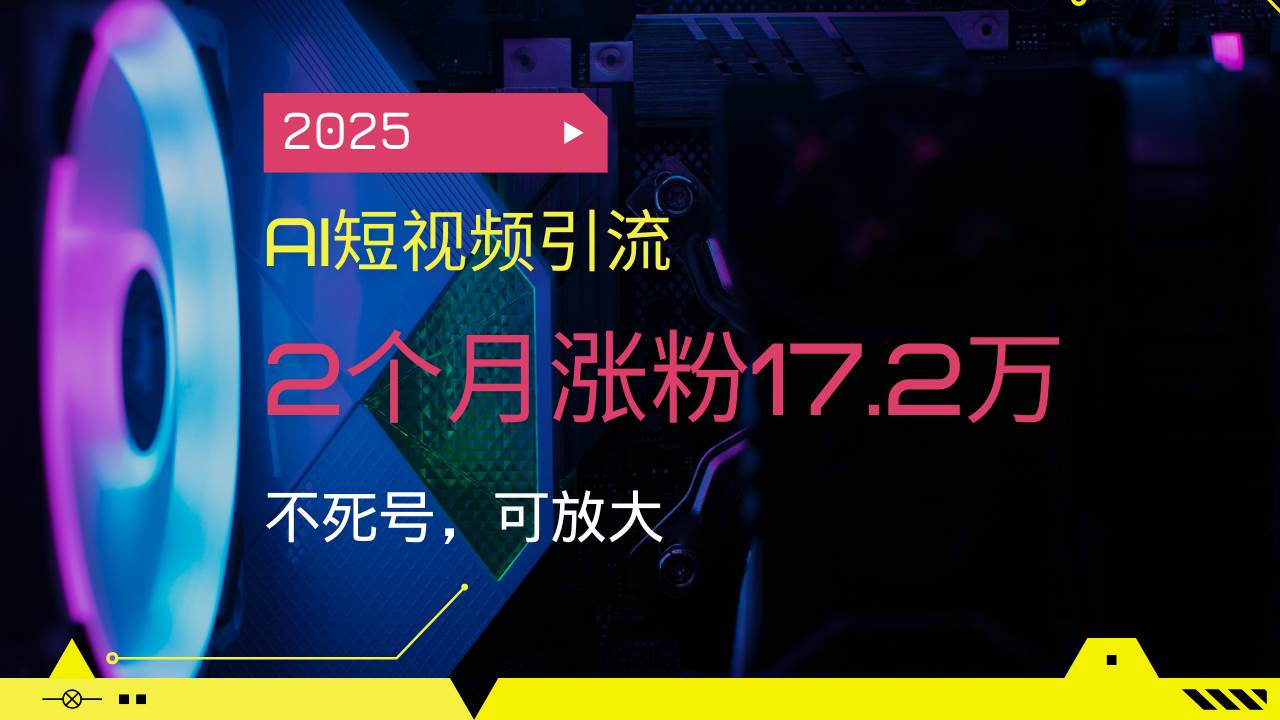 （14213期）2025AI短视频引流，2个月涨粉17.2万，不死号，可放大汇创网-网创项目_汇创网_中创网_福缘网_冒泡网_网创项目平台汇创网