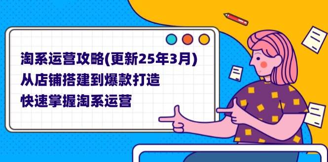 （14190期）淘系运营攻略(更新25年3月) 从店铺搭建到爆款打造，快速掌握淘系运营汇创网-网创项目_汇创网_中创网_福缘网_冒泡网_资源整合平台汇创网