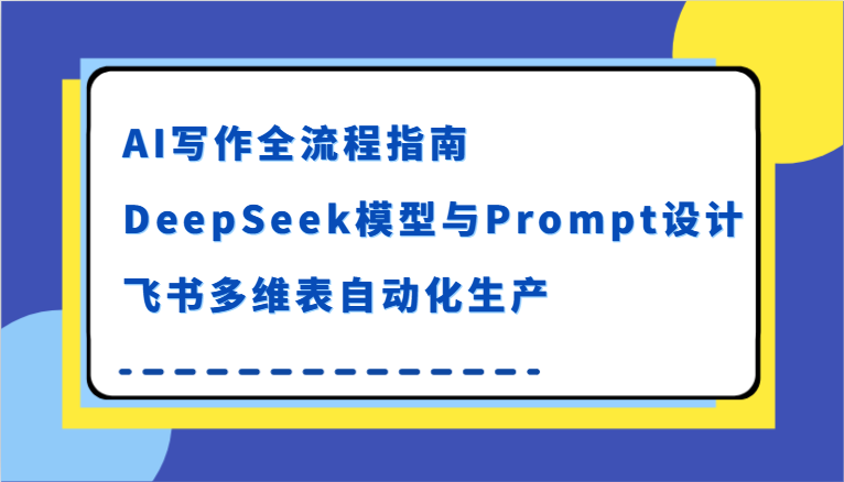 AI写作全流程指南，DeepSeek模型与Prompt设计，飞书多维表自动化生产汇创网-网创项目_汇创网_中创网_福缘网_冒泡网_资源整合平台汇创网