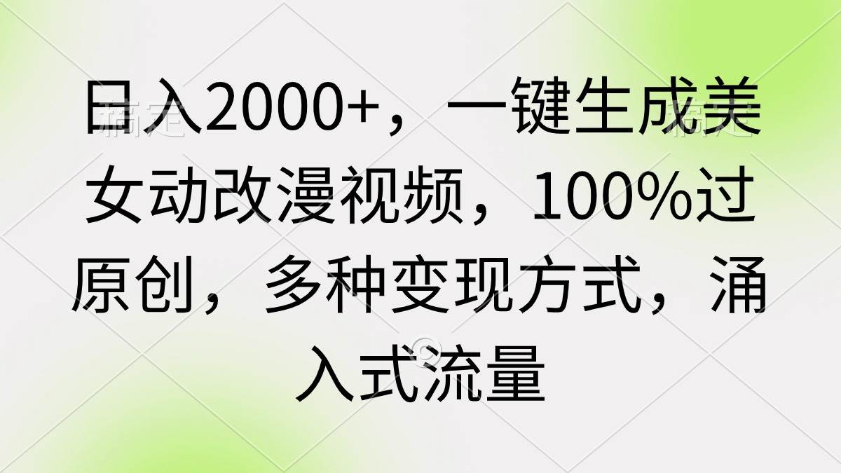 （9415期）日入2000+，一键生成美女动改漫视频，100%过原创，多种变现方式 涌入式流量汇创网-网创项目_汇创网_中创网_福缘网_冒泡网_资源整合平台汇创网