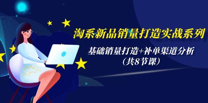 淘系新品销量打造实战系列，基础销量打造+补单渠道分析（共8节课）汇创网-网创项目_汇创网_中创网_福缘网_冒泡网_资源整合平台汇创网