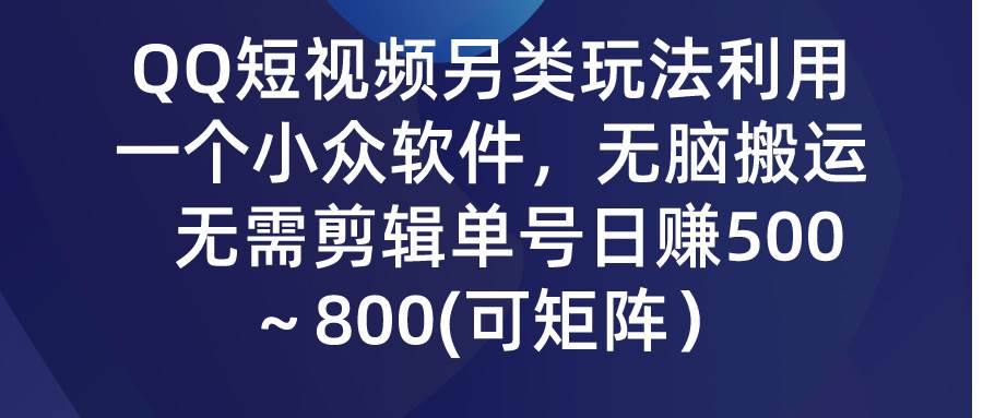 （9492期）QQ短视频另类玩法，利用一个小众软件，无脑搬运，无需剪辑单号日赚500～…汇创网-网创项目_汇创网_中创网_福缘网_冒泡网_资源整合平台汇创网