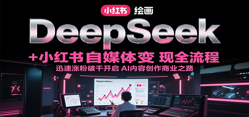 DeepSeek绘画+小红书自媒体变现全流程，迅速涨粉破千开启AI内容创作商业之路汇创网-网创项目_汇创网_中创网_福缘网_冒泡网_资源整合平台汇创网