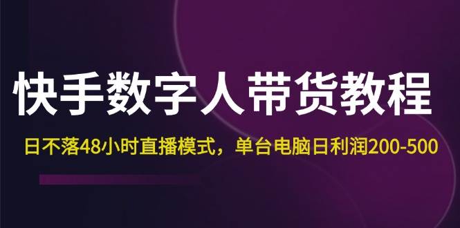 （12129期）快手-数字人带货教程，日不落48小时直播模式，单台电脑日利润200-500汇创网-网创项目_汇创网_中创网_福缘网_冒泡网_资源整合平台汇创网