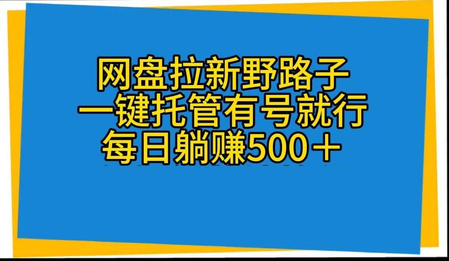 网盘拉新野路子，一键托管有号就行，全自动代发视频，每日躺赚500＋汇创网-网创项目_汇创网_中创网_福缘网_冒泡网_资源整合平台汇创网