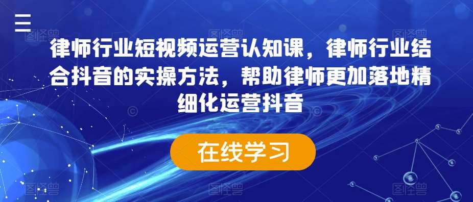 律师行业短视频运营认知课，律师行业结合抖音的实操方法，帮助律师更加落地精细化运营抖音汇创网-网创项目_汇创网_中创网_福缘网_冒泡网_网创项目平台汇创网