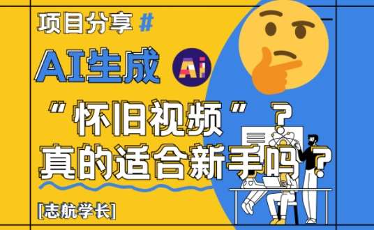 AI生成怀旧视频真的很适合新手？详细讲解！汇创网-网创项目_汇创网_中创网_福缘网_冒泡网_资源整合平台汇创网