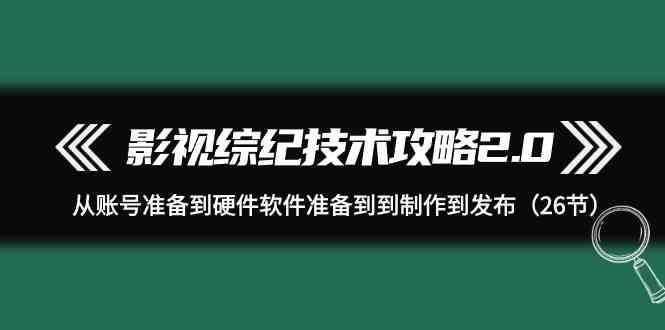 影视综纪技术攻略2.0：从账号准备到硬件软件准备到到制作到发布（26节课）汇创网-网创项目_汇创网_中创网_福缘网_冒泡网_资源整合平台汇创网