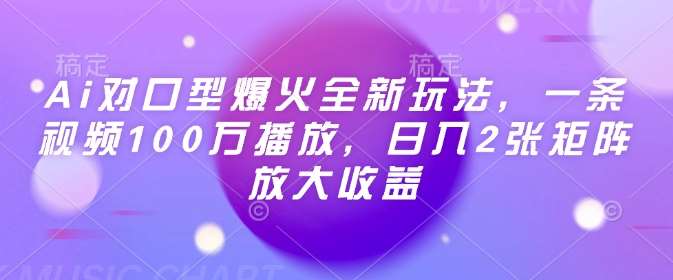 Ai对口型爆火全新玩法，一条视频100万播放，日入2张矩阵放大收益汇创网-网创项目_汇创网_中创网_福缘网_冒泡网_资源整合平台汇创网