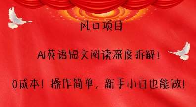 风口项目，AI英语短文阅读深度拆解，0成本，操作简单，新手小白也能做汇创网-网创项目_汇创网_中创网_福缘网_冒泡网_网创项目平台汇创网