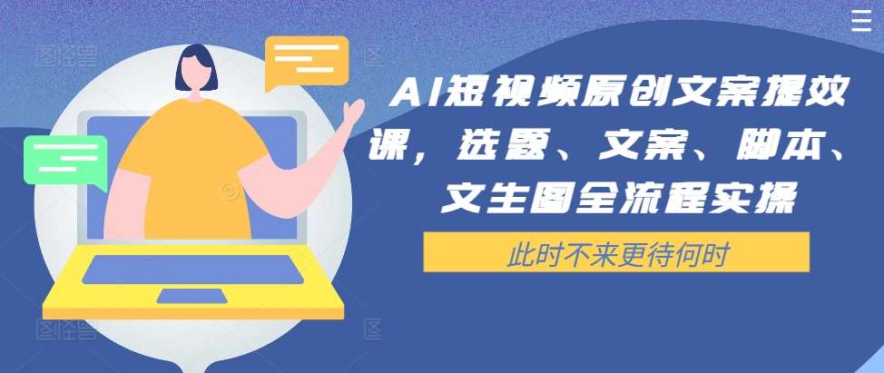 AI短视频原创文案提效课，选题、文案、脚本、文生图全流程实操汇创网-网创项目_汇创网_中创网_福缘网_冒泡网_资源整合平台汇创网