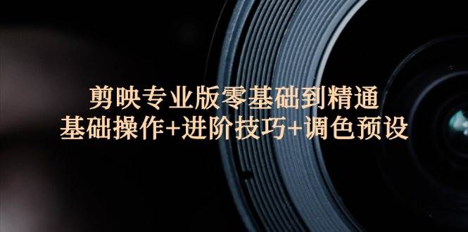 （12310期）剪映专业版零基础到精通：基础操作+进阶技巧+调色预设”汇创网-网创项目_汇创网_中创网_福缘网_冒泡网_资源整合平台汇创网
