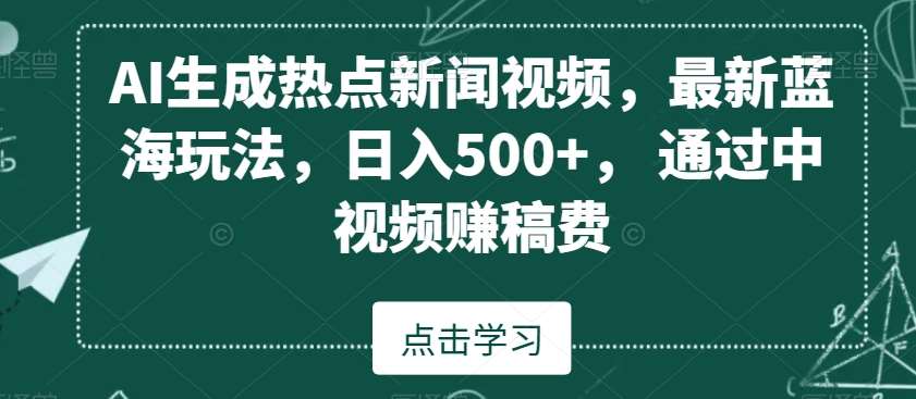 AI生成热点新闻视频，最新蓝海玩法，日入500+，通过中视频赚稿费【揭秘】汇创网-网创项目_汇创网_中创网_福缘网_冒泡网_网创项目平台汇创网