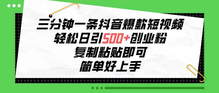 三分钟一条抖音爆款短视频，轻松日引500+创业粉，复制粘贴即可，简单好…汇创网-网创项目_汇创网_中创网_福缘网_冒泡网_网创项目平台汇创网