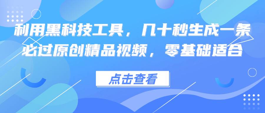 （12764期）利用黑科技工具，几十秒生成一条必过原创精品视频，零基础适合汇创网-网创项目_汇创网_中创网_福缘网_冒泡网_资源整合平台汇创网