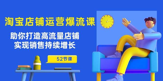 （10515期）淘宝店铺运营爆流课：助你打造高流量店铺，实现销售持续增长（52节课）汇创网-网创项目_汇创网_中创网_福缘网_冒泡网_网创项目平台汇创网