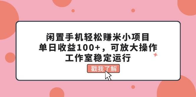 （11562期）闲置手机轻松赚米小项目，单日收益100+，可放大操作，工作室稳定运行汇创网-网创项目_汇创网_中创网_福缘网_冒泡网_资源整合平台汇创网