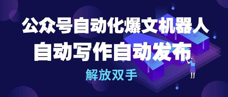 公众号流量主自动化爆文机器人，自动写作自动发布，解放双手汇创网-网创项目_汇创网_中创网_福缘网_冒泡网_资源整合平台汇创网