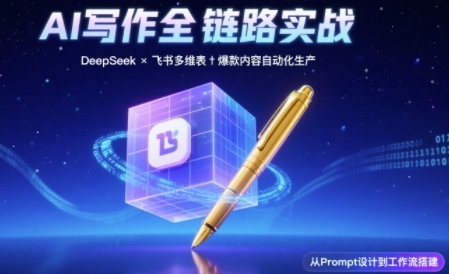 AI写作全链路：DeepSeek结构化Prompt+飞书多维表打造爆款内容体系汇创网-网创项目_汇创网_中创网_福缘网_冒泡网_资源整合平台汇创网