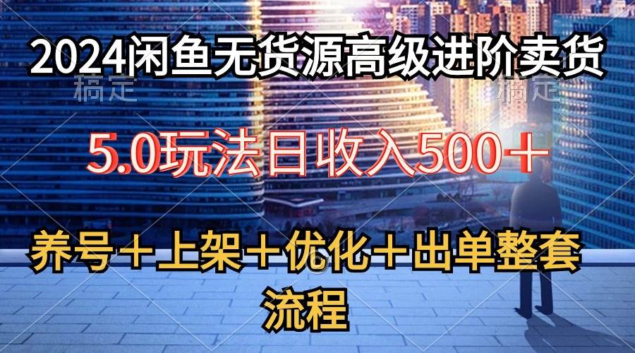 2024闲鱼无货源高级进阶卖货5.0，养号＋选品＋上架＋优化＋出单整套流程汇创网-网创项目_汇创网_中创网_福缘网_冒泡网_资源整合平台汇创网
